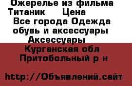 Ожерелье из фильма “Титаник“. › Цена ­ 1 250 - Все города Одежда, обувь и аксессуары » Аксессуары   . Курганская обл.,Притобольный р-н